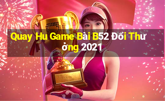 Quay Hu Game Bài B52 Đổi Thưởng 2021