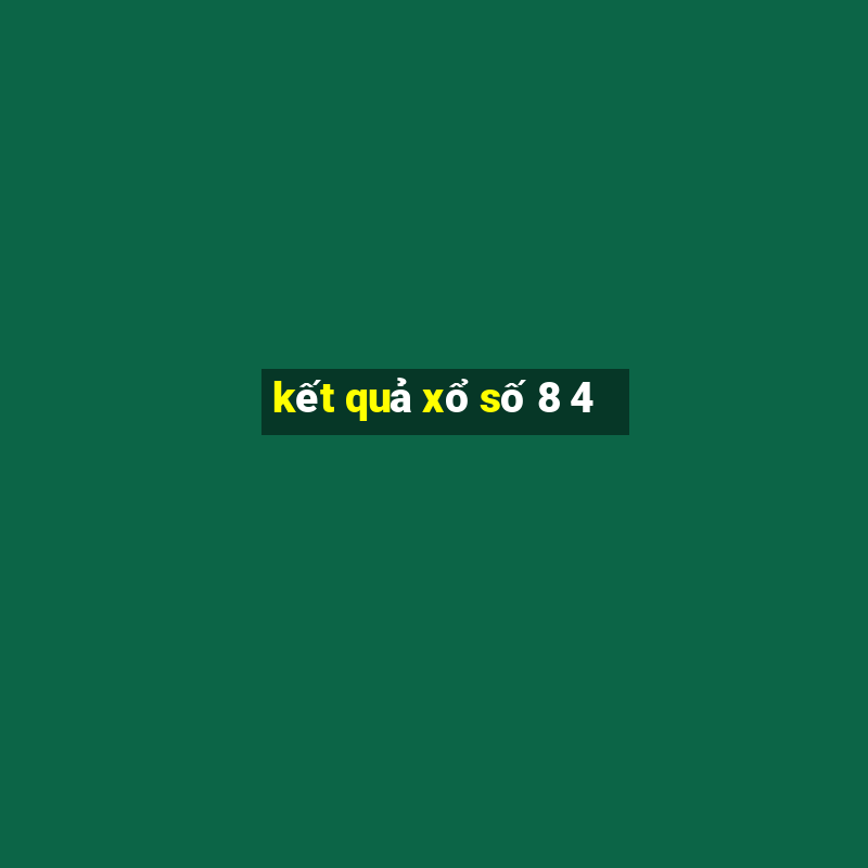 kết quả xổ số 8 4