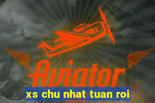 xs chu nhat tuan roi