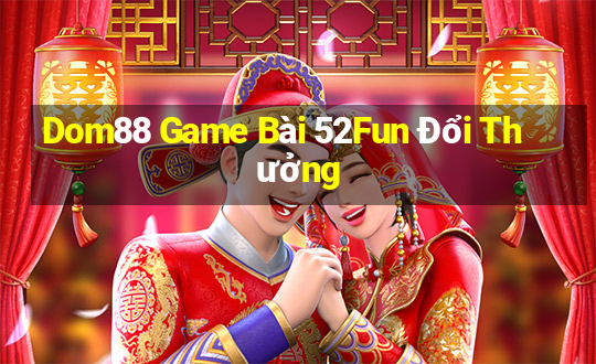 Dom88 Game Bài 52Fun Đổi Thưởng