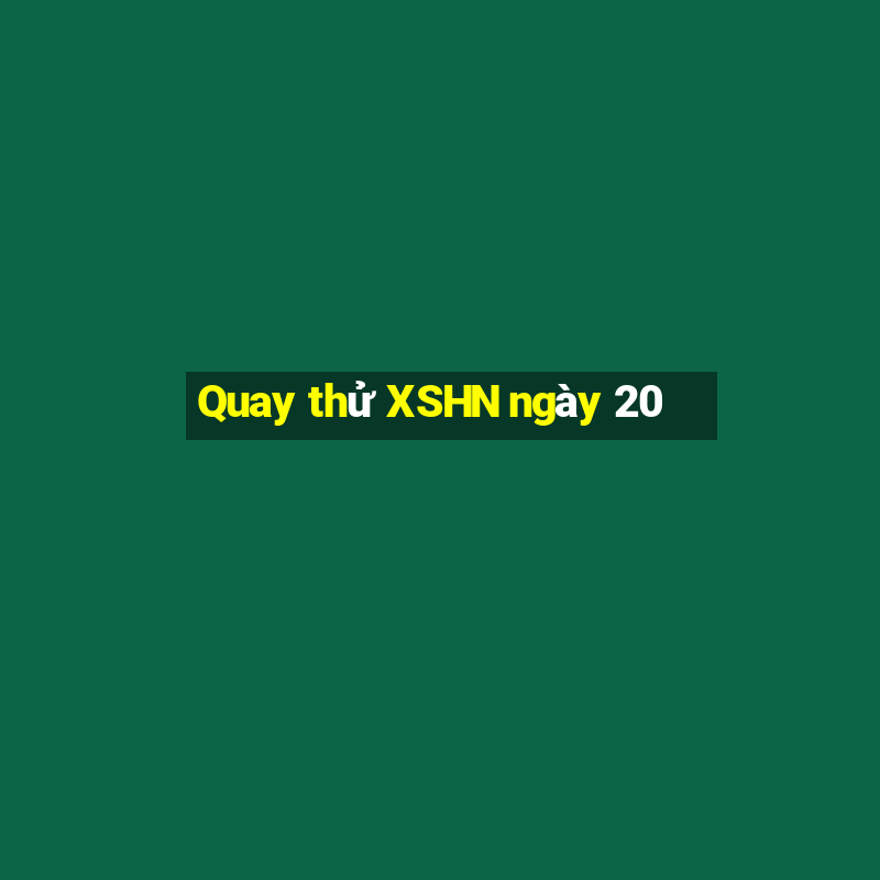 Quay thử XSHN ngày 20