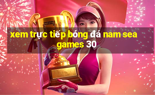 xem trực tiếp bóng đá nam sea games 30