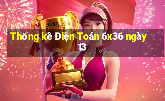 Thống kê Điện Toán 6x36 ngày 13