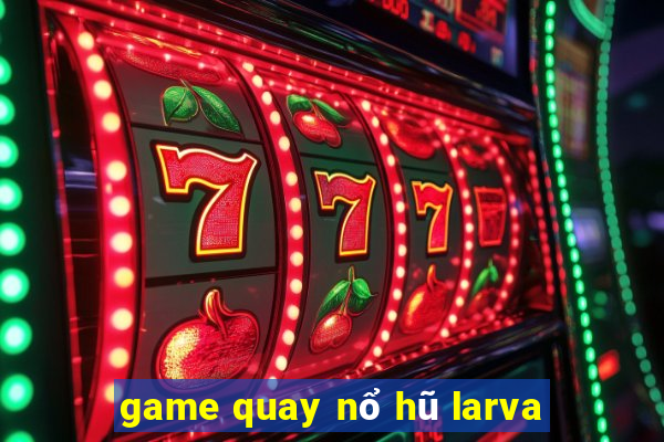 game quay nổ hũ larva