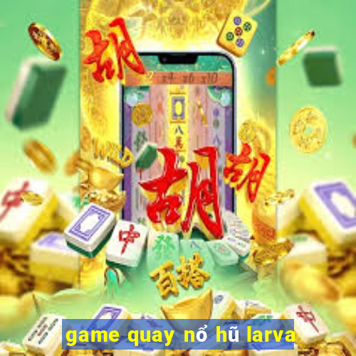 game quay nổ hũ larva