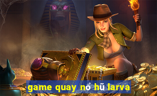 game quay nổ hũ larva