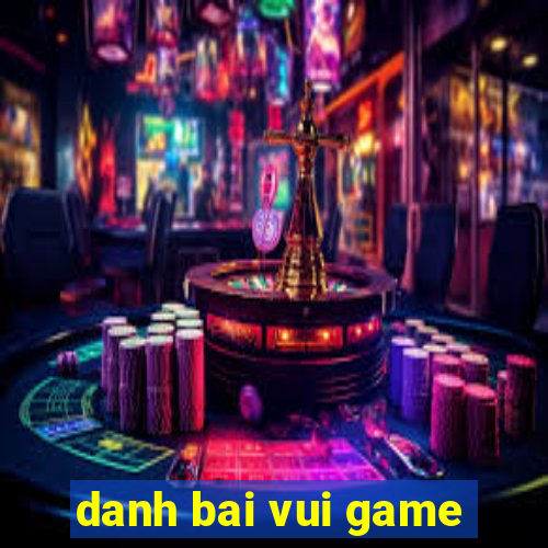 danh bai vui game