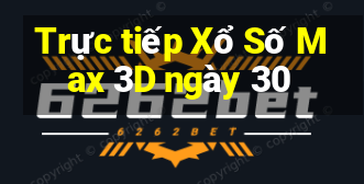 Trực tiếp Xổ Số Max 3D ngày 30