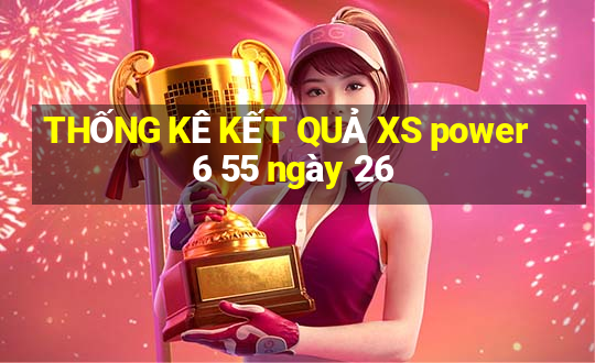 THỐNG KÊ KẾT QUẢ XS power 6 55 ngày 26