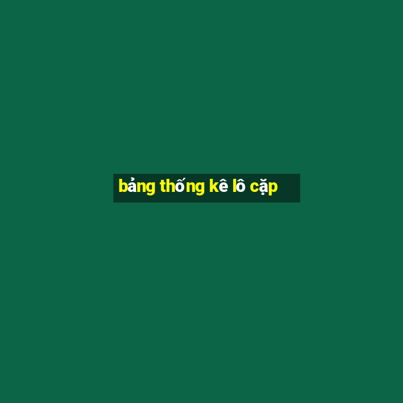 bảng thống kê lô cặp