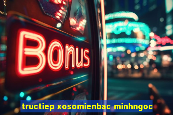 tructiep xosomienbac minhngoc