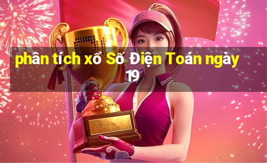 phân tích xổ Số Điện Toán ngày 19