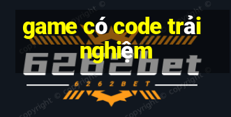 game có code trải nghiệm