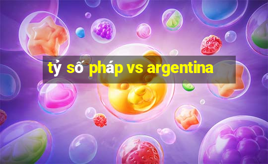 tỷ số pháp vs argentina