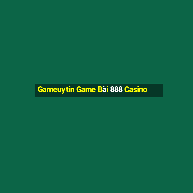 Gameuytin Game Bài 888 Casino