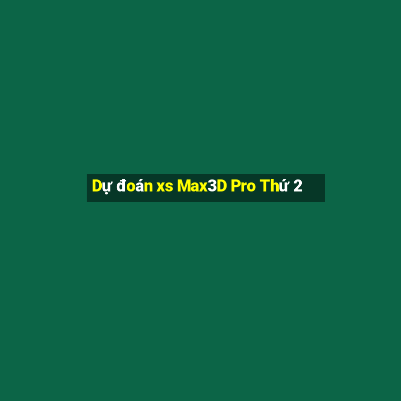 Dự đoán xs Max3D Pro Thứ 2