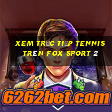 xem trực tiếp tennis trên fox sport 2