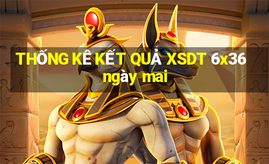 THỐNG KÊ KẾT QUẢ XSDT 6x36 ngày mai