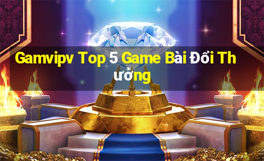 Gamvipv Top 5 Game Bài Đổi Thưởng