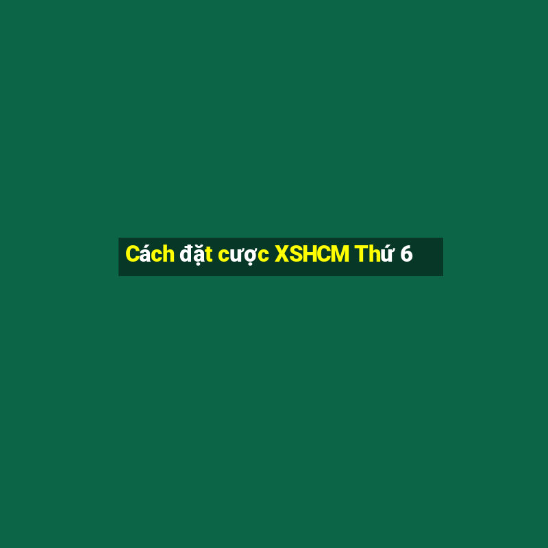 Cách đặt cược XSHCM Thứ 6