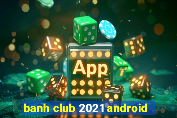 banh club 2021 android