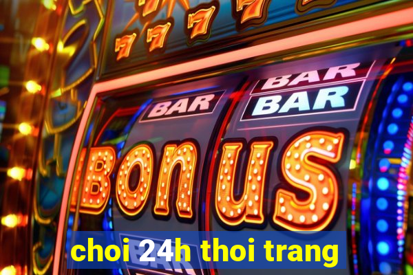 choi 24h thoi trang