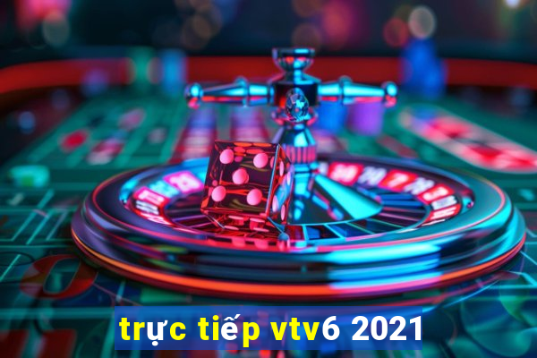 trực tiếp vtv6 2021