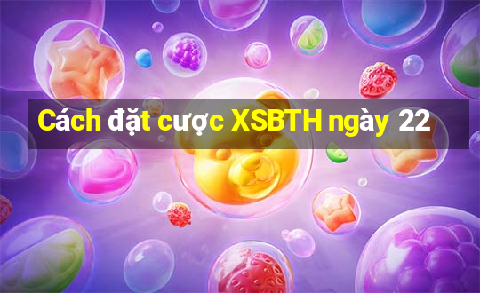 Cách đặt cược XSBTH ngày 22