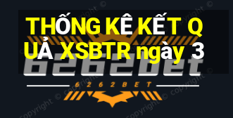 THỐNG KÊ KẾT QUẢ XSBTR ngày 3