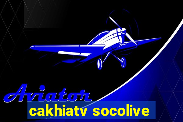 cakhiatv socolive