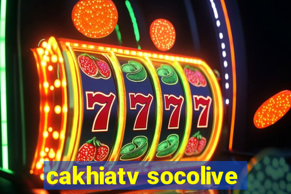 cakhiatv socolive