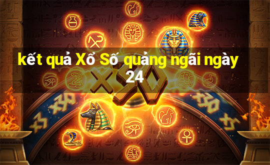 kết quả Xổ Số quảng ngãi ngày 24