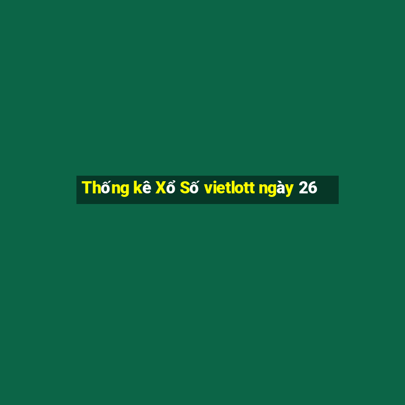 Thống kê Xổ Số vietlott ngày 26