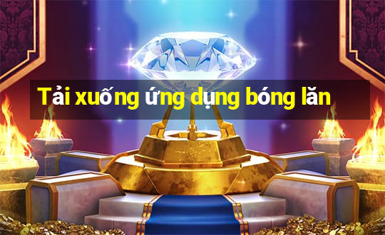 Tải xuống ứng dụng bóng lăn