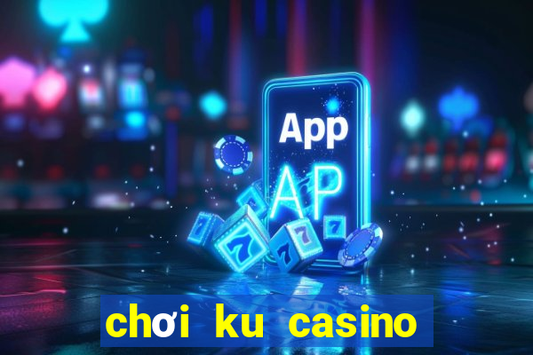 chơi ku casino có hợp pháp