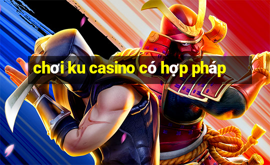 chơi ku casino có hợp pháp