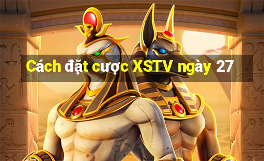 Cách đặt cược XSTV ngày 27