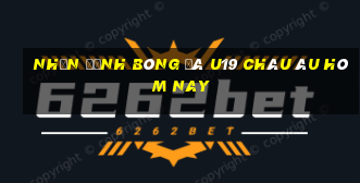 nhận định bóng đá u19 châu âu hôm nay