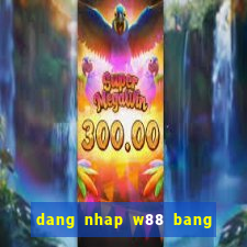 dang nhap w88 bang dien thoai