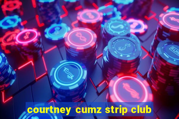 courtney cumz strip club