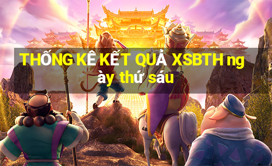 THỐNG KÊ KẾT QUẢ XSBTH ngày thứ sáu