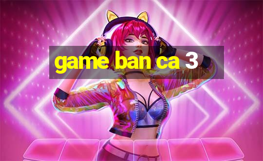 game ban ca 3