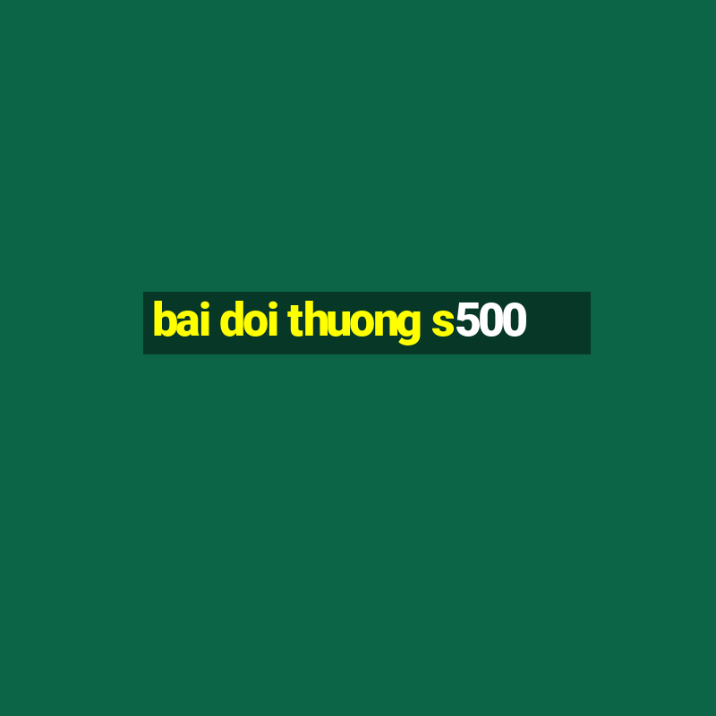 bai doi thuong s500