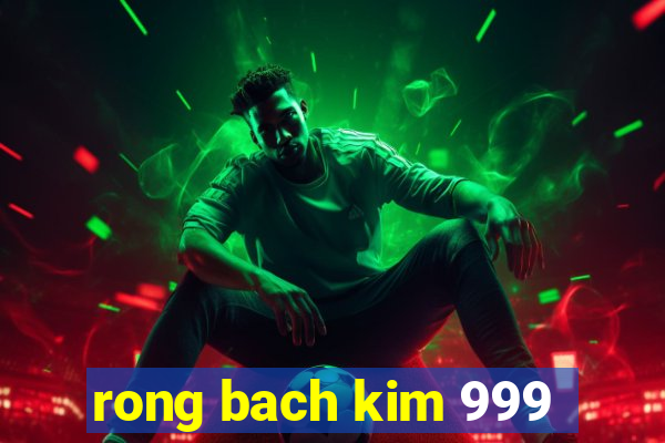 rong bach kim 999