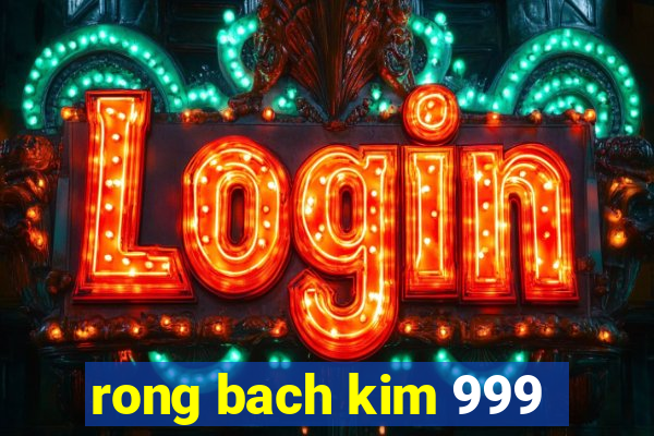 rong bach kim 999