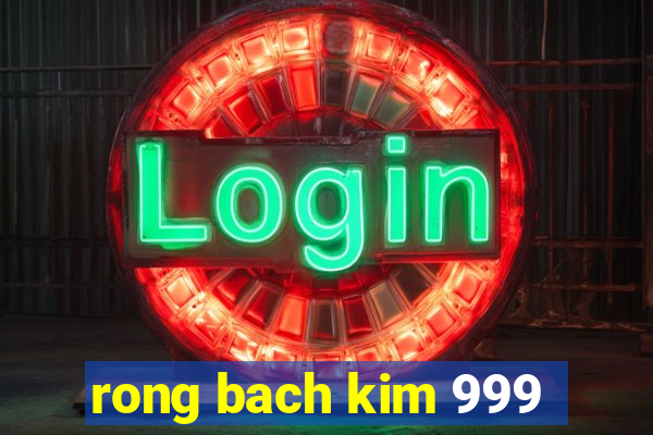 rong bach kim 999