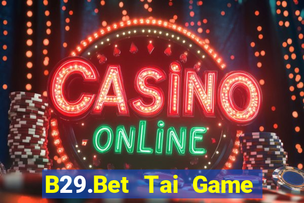 B29.Bet Tai Game Bài Đổi Thưởng Uy Tín