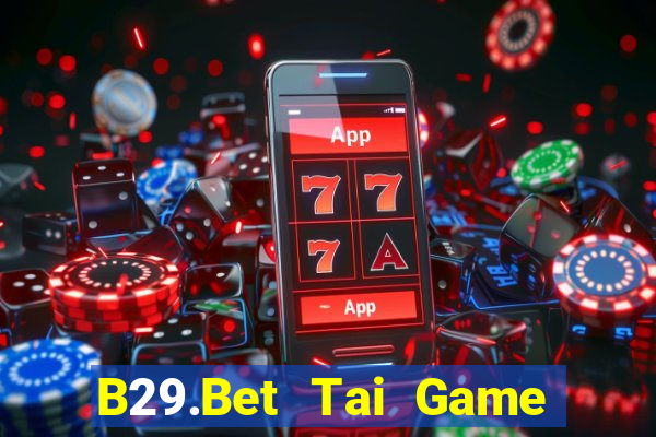 B29.Bet Tai Game Bài Đổi Thưởng Uy Tín