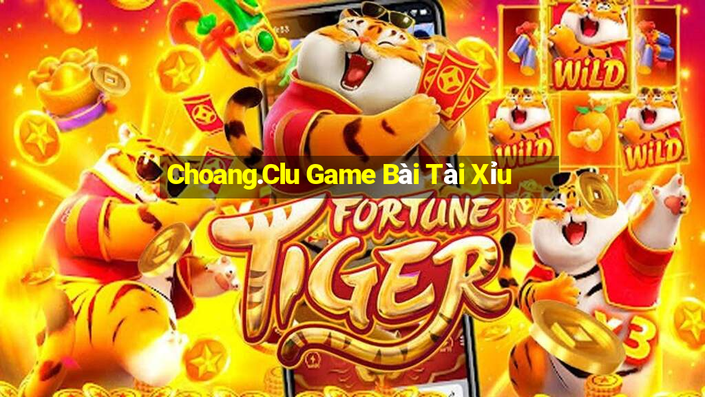 Choang.Clu Game Bài Tài Xỉu