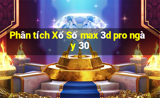 Phân tích Xổ Số max 3d pro ngày 30